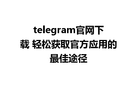 telegram官网下载 轻松获取官方应用的最佳途径