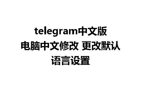 telegram中文版电脑中文修改 更改默认语言设置