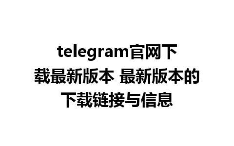 telegram官网下载最新版本 最新版本的下载链接与信息