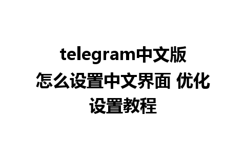 telegram中文版怎么设置中文界面 优化设置教程