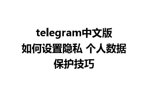 telegram中文版如何设置隐私 个人数据保护技巧