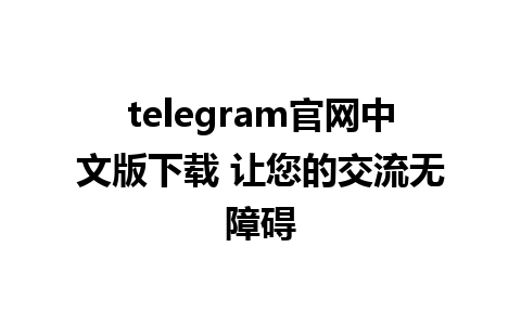 telegram官网中文版下载 让您的交流无障碍