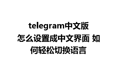 telegram中文版怎么设置成中文界面 如何轻松切换语言