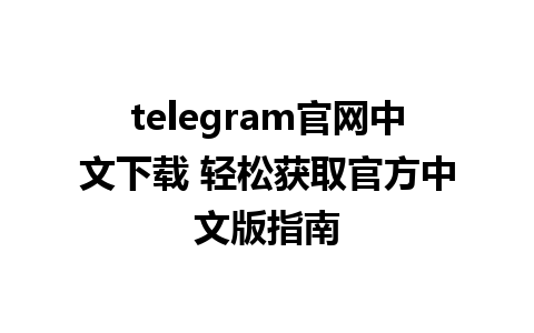 telegram官网中文下载 轻松获取官方中文版指南