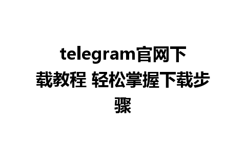 telegram官网下载教程 轻松掌握下载步骤