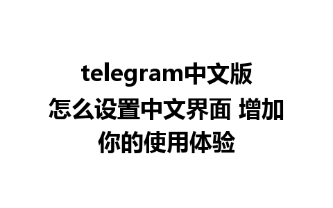 telegram中文版怎么设置中文界面 增加你的使用体验