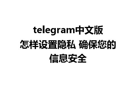 telegram中文版怎样设置隐私 确保您的信息安全