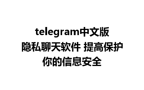 telegram中文版隐私聊天软件 提高保护你的信息安全