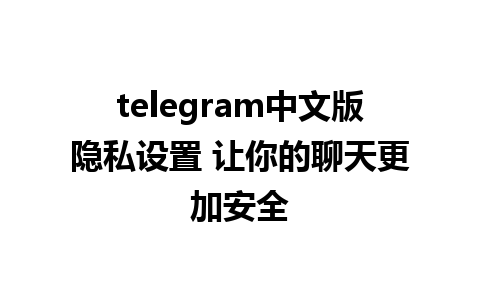 telegram中文版隐私设置 让你的聊天更加安全