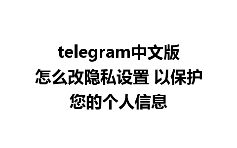 telegram中文版怎么改隐私设置 以保护您的个人信息