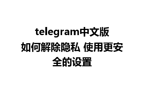 telegram中文版如何解除隐私 使用更安全的设置