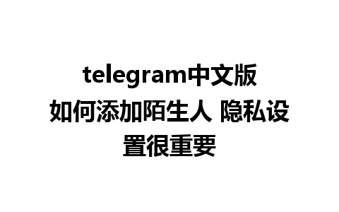 telegram中文版如何添加陌生人 隐私设置很重要