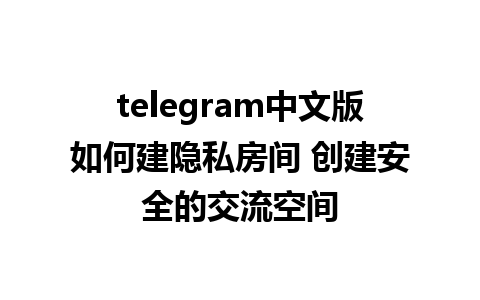 telegram中文版如何建隐私房间 创建安全的交流空间