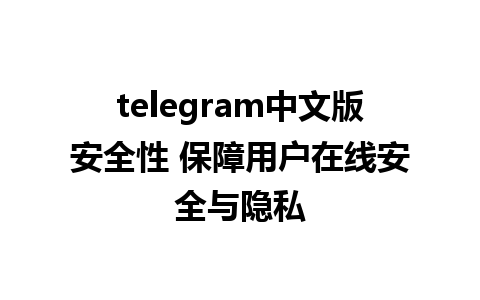 telegram中文版安全性 保障用户在线安全与隐私