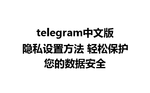 telegram中文版隐私设置方法 轻松保护您的数据安全