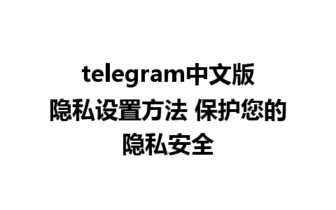 telegram中文版隐私设置方法 保护您的隐私安全