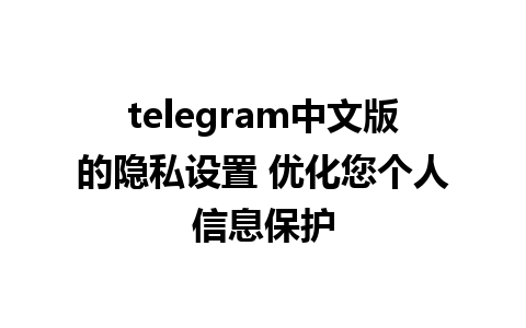 telegram中文版的隐私设置 优化您个人信息保护