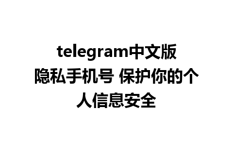 telegram中文版隐私手机号 保护你的个人信息安全