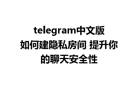 telegram中文版如何建隐私房间 提升你的聊天安全性