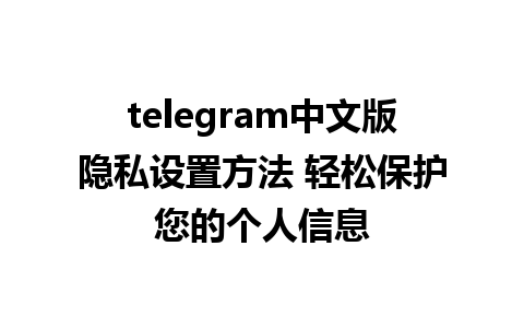 telegram中文版隐私设置方法 轻松保护您的个人信息