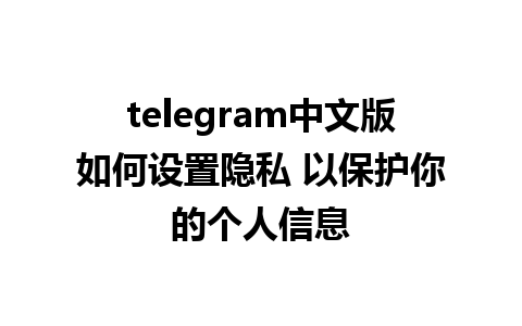 telegram中文版如何设置隐私 以保护你的个人信息