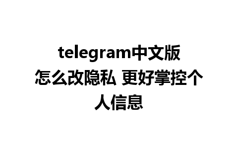 telegram中文版怎么改隐私 更好掌控个人信息