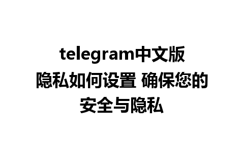 telegram中文版隐私如何设置 确保您的安全与隐私