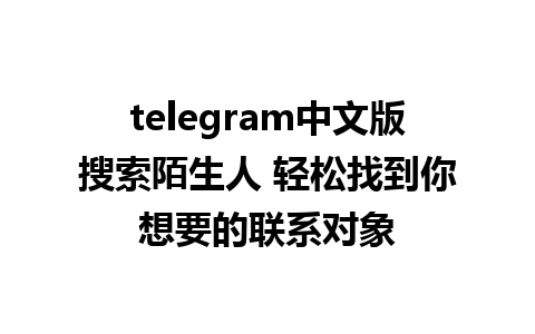 telegram中文版搜索陌生人 轻松找到你想要的联系对象