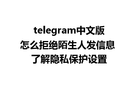 telegram中文版怎么拒绝陌生人发信息 了解隐私保护设置