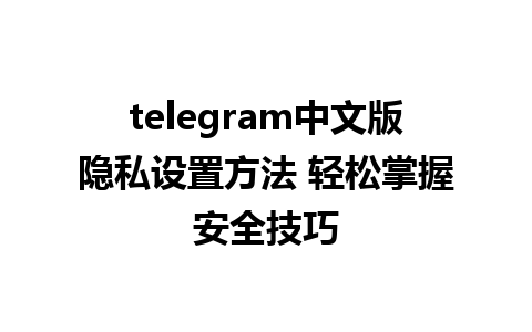 telegram中文版隐私设置方法 轻松掌握安全技巧