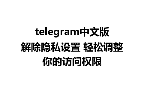 telegram中文版解除隐私设置 轻松调整你的访问权限