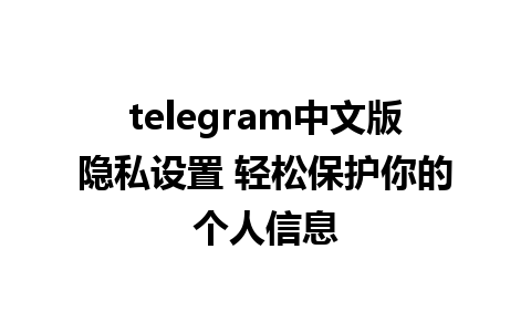 telegram中文版隐私设置 轻松保护你的个人信息