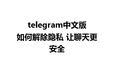 telegram中文版如何解除隐私 让聊天更安全