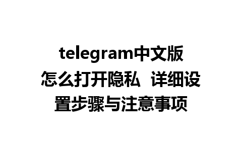 telegram中文版怎么打开隐私  详细设置步骤与注意事项