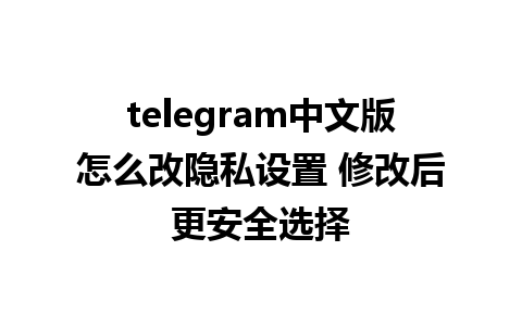 telegram中文版怎么改隐私设置 修改后更安全选择  