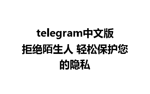 telegram中文版拒绝陌生人 轻松保护您的隐私