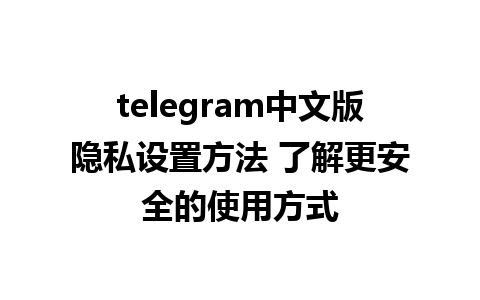 telegram中文版隐私设置方法 了解更安全的使用方式