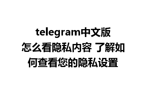 telegram中文版怎么看隐私内容 了解如何查看您的隐私设置