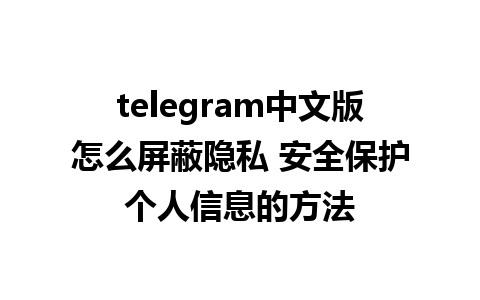 telegram中文版怎么屏蔽隐私 安全保护个人信息的方法