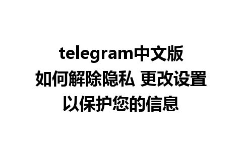 telegram中文版如何解除隐私 更改设置以保护您的信息