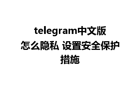 telegram中文版怎么隐私 设置安全保护措施