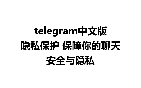 telegram中文版隐私保护 保障你的聊天安全与隐私