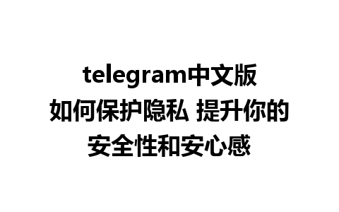 telegram中文版如何保护隐私 提升你的安全性和安心感