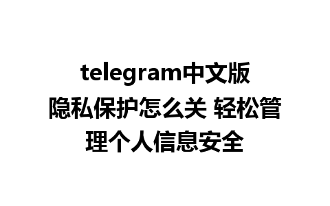 telegram中文版隐私保护怎么关 轻松管理个人信息安全