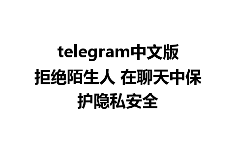 telegram中文版拒绝陌生人 在聊天中保护隐私安全