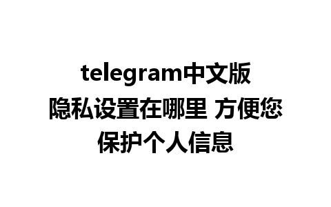 telegram中文版隐私设置在哪里 方便您保护个人信息