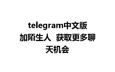 telegram中文版加陌生人  获取更多聊天机会