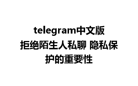 telegram中文版拒绝陌生人私聊 隐私保护的重要性