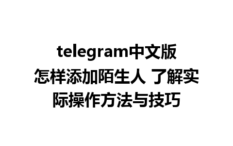 telegram中文版怎样添加陌生人 了解实际操作方法与技巧