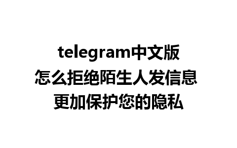 telegram中文版怎么拒绝陌生人发信息 更加保护您的隐私